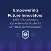Empowering Future Innovators: NIST CTL Connects Cybersecurity Students with Real-World Research 